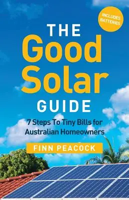 Le bon guide solaire : 7 étapes pour des factures réduites pour les propriétaires australiens - The Good Solar Guide: 7 Steps To Tiny Bills for Australian Homeowners