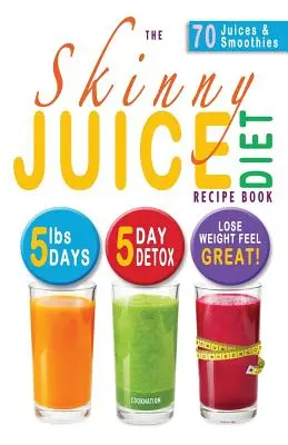 Le livre de recettes du régime Skinny Juice : 5lbs, 5 Days. the Ultimate Kick-Start Diet and Detox Plan to Lose Weight & Feel Great ! - The Skinny Juice Diet Recipe Book: 5lbs, 5 Days. the Ultimate Kick-Start Diet and Detox Plan to Lose Weight & Feel Great!