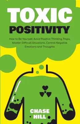 La positivité toxique : Comment être soi-même, éviter les pièges de la pensée positive, maîtriser les situations difficiles, contrôler les émotions et les pensées négatives. - Toxic Positivity: How to Be Yourself, Avoid Positive Thinking Traps, Master Difficult Situations, Control Negative Emotions and Thoughts