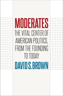 Les modérés : Le centre vital de la politique américaine, de la fondation à aujourd'hui - Moderates: The Vital Center of American Politics, from the Founding to Today
