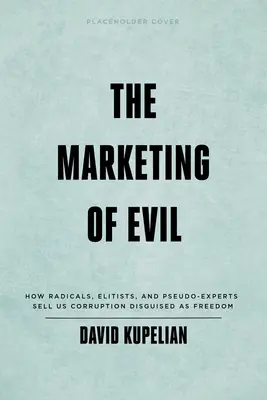 La commercialisation du mal : comment les radicaux, les élitistes et les pseudo-experts nous vendent de la corruption déguisée en liberté - The Marketing of Evil: How Radicals, Elitists, and Pseudo-Experts Sell Us Corruption Disguised as Freedom