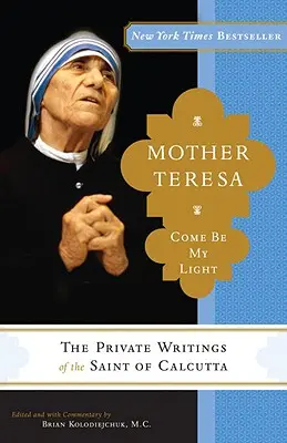 Mère Teresa : Viens, sois ma lumière : Les écrits privés de la sainte de Calcutta - Mother Teresa: Come Be My Light: The Private Writings of the Saint of Calcutta