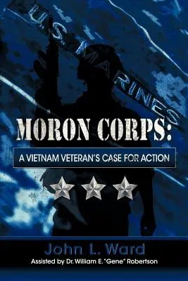 Moron Corps : Les arguments d'un vétéran du Viêt Nam en faveur de l'action - Moron Corps: A Vietnam Veteran's Case for Action
