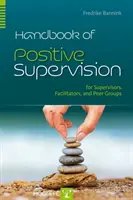 Handbook of Positive Supervision for Supervisors, Facilitators, and Peer Groups (Manuel de supervision positive pour les superviseurs, les animateurs et les groupes de pairs) - Handbook of Positive Supervision for Supervisors, Facilitators, and Peer Groups