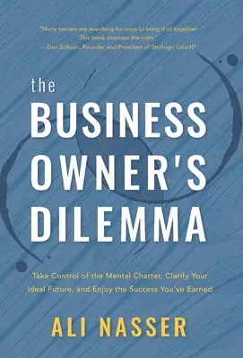 Le dilemme du chef d'entreprise : prenez le contrôle du bavardage mental, clarifiez votre avenir idéal et profitez du succès que vous avez gagné - The Business Owner's Dilemma: Take Control of the Mental Chatter, Clarify Your Ideal Future, and Enjoy the Success You've Earned