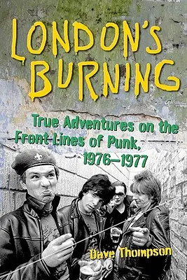 London's Burning : Aventures vraies sur les lignes de front du punk, 1976-1977 - London's Burning: True Adventures on the Frontlines of Punk, 1976-1977