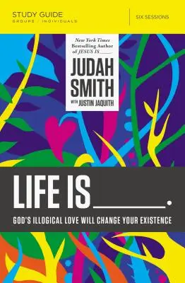 La vie est _____ Guide d'étude : L'amour illogique de Dieu changera votre existence - Life Is _____ Study Guide: God's Illogical Love Will Change Your Existence