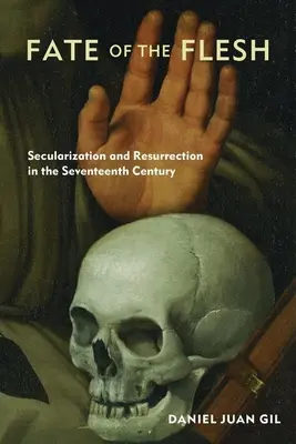 Le destin de la chair : sécularisation et résurrection au XVIIe siècle - Fate of the Flesh: Secularization and Resurrection in the Seventeenth Century