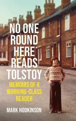 Personne ici ne lit Tolstoï : Mémoires d'un lecteur de la classe ouvrière - No One Round Here Reads Tolstoy: Memoirs of a Working-Class Reader