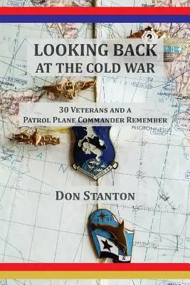 Looking Back at the Cold War : 30 vétérans et un commandant d'avion de patrouille se souviennent - Looking Back at the Cold War: 30 Veterans and a Patrol Plane Commander Remember