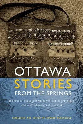 Ottawa Stories from the Springs : Anishinaabe Dibaadjimowinan Wodi Gaa Binjibaamigak Wodi Mookodjiwong E Zhinikaadek - Ottawa Stories from the Springs: Anishinaabe Dibaadjimowinan Wodi Gaa Binjibaamigak Wodi Mookodjiwong E Zhinikaadek