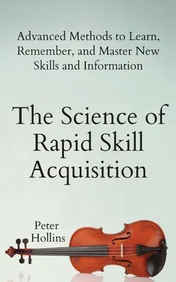 La science de l'acquisition rapide des compétences : Méthodes avancées pour apprendre, mémoriser et maîtriser de nouvelles compétences et informations - The Science of Rapid Skill Acquisition: Advanced Methods to Learn, Remember, and Master New Skills and Information