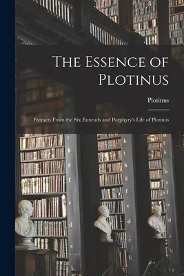 L'essence de Plotin : Extraits des Six Ennéades et de la Vie de Plotin par Porphyre - The Essence of Plotinus: Extracts From the Six Enneads and Porphyry's Life of Plotinus