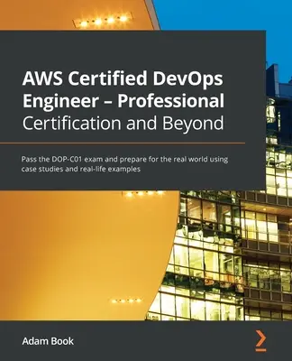 AWS Certified DevOps Engineer - Certification professionnelle et au-delà : Passer l'examen DOP-C01 et se préparer au monde réel à l'aide d'études de cas et d'exercices. - AWS Certified DevOps Engineer - Professional Certification and Beyond: Pass the DOP-C01 exam and prepare for the real world using case studies and rea