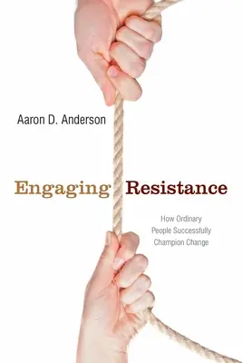 Susciter la résistance : Comment les gens ordinaires réussissent à promouvoir le changement - Engaging Resistance: How Ordinary People Successfully Champion Change