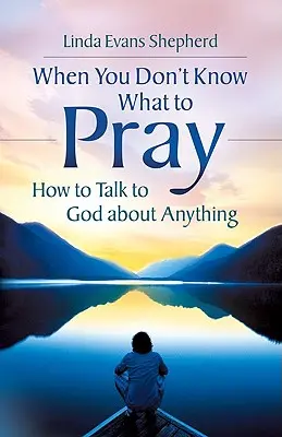 Quand vous ne savez pas quoi prier : Comment parler à Dieu de n'importe quoi - When You Don't Know What to Pray: How to Talk to God about Anything