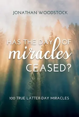 Le jour des miracles a-t-il cessé ? 100 vrais miracles des derniers jours : 100 vrais miracles des derniers jours - Has the Day of Miracles Ceased?: 100 True Latter-Day Miracles: 100 True Latter-Day Miracles