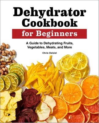 Le livre de cuisine du déshydrateur pour les débutants : Un guide pour déshydrater les fruits, les légumes, les viandes et plus encore. - Dehydrator Cookbook for Beginners: A Guide to Dehydrating Fruits, Vegetables, Meats, and More