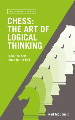 Échecs : l'art de la pensée logique : Du premier au dernier coup - Chess: The Art of Logical Thinking: From the First Move to the Last