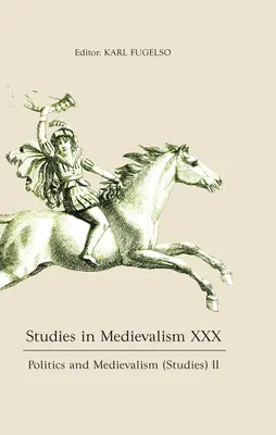 Études médiévales XXX : Politique et médiévalisme (Études) II - Studies in Medievalism XXX: Politics and Medievalism (Studies) II