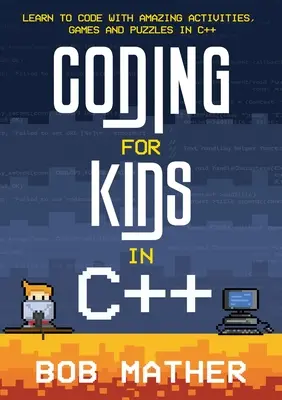 Coder pour les enfants en C++ : Apprendre à coder avec des activités, des jeux et des énigmes étonnants en C++ - Coding for Kids in C++: Learn to Code with Amazing Activities, Games and Puzzles in C++