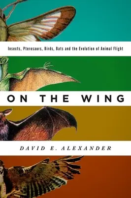 Sur l'aile : Insectes, ptérosaures, oiseaux, chauves-souris et l'évolution du vol animal - On the Wing: Insects, Pterosaurs, Birds, Bats and the Evolution of Animal Flight
