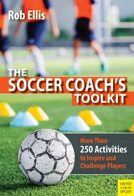 La boîte à outils de l'entraîneur de football : Plus de 250 activités pour inspirer et stimuler les joueurs - The Soccer Coach's Toolkit: More Than 250 Activities to Inspire and Challenge Players