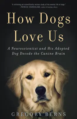 Comment les chiens nous aiment : un neuroscientifique et son chien adoptif décodent le cerveau canin - How Dogs Love Us: A Neuroscientist and His Adopted Dog Decode the Canine Brain