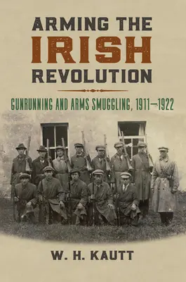 Armer la révolution irlandaise : Le trafic d'armes et la contrebande d'armes, 1911-1922 - Arming the Irish Revolution: Gunrunning and Arms Smuggling, 1911- 1922