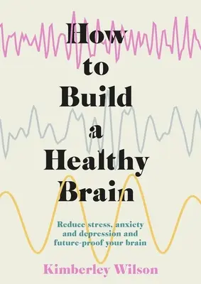 Comment construire un cerveau sain : Réduire le stress, l'anxiété et la dépression et préparer l'avenir de votre cerveau - How to Build a Healthy Brain: Reduce Stress, Anxiety and Depression and Future-Proof Your Brain