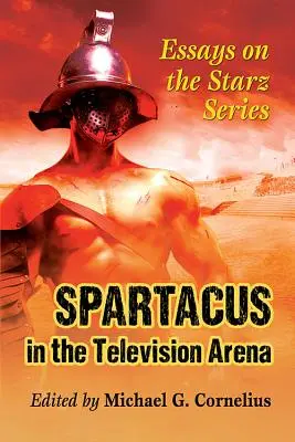 Spartacus dans l'arène télévisuelle : Essais sur la série Starz - Spartacus in the Television Arena: Essays on the Starz Series