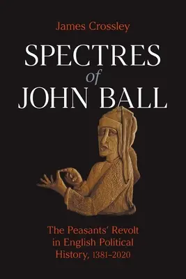 Spectres de John Ball : la révolte des paysans dans l'histoire politique anglaise, 1381-2020 - Spectres of John Ball: The Peasants' Revolt in English Political History, 1381-2020