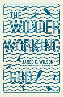 Le Dieu qui fait des merveilles : Voir la gloire de Jésus dans ses miracles - The Wonder-Working God: Seeing the Glory of Jesus in His Miracles