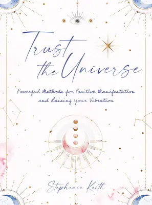 Faites confiance à l'Univers : Méthodes puissantes pour les manifestations positives et l'élévation de votre vibration - Trust the Universe: Powerful Methods for Positive Manifestations and Raising Your Vibration