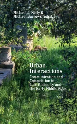 Interactions urbaines : Communication et concurrence dans l'Antiquité tardive et le haut Moyen Âge - Urban Interactions: Communication and Competition in Late Antiquity and the Early Middle Ages