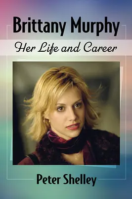 Brittany Murphy : Sa vie et sa carrière - Brittany Murphy: Her Life and Career