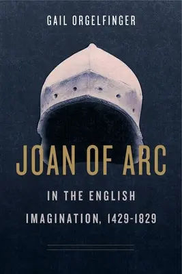 Jeanne d'Arc dans l'imaginaire anglais, 1429-1829 - Joan of Arc in the English Imagination, 1429-1829