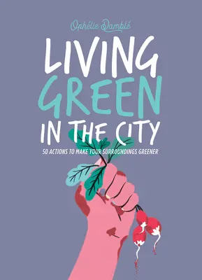 Vivre vert en ville : 50 actions pour rendre votre environnement plus vert - Living Green in the City: 50 Actions to Make Your Surroundings Greener