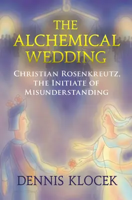 Noces alchimiques - Christian Rosenkreutz, l'initié de l'incompréhension - Alchemical Wedding - Christian Rosenkreutz, the Initiate of Misunderstanding