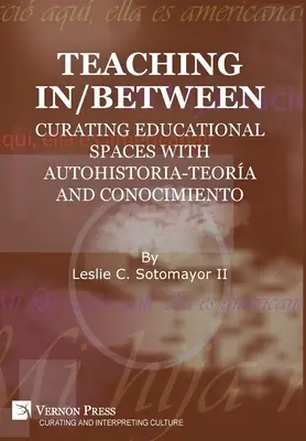 Enseigner entre les deux : Créer des espaces éducatifs avec autohistoria-teora et conocimiento - Teaching In/Between: Curating Educational Spaces with autohistoria-teora and conocimiento