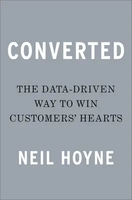 Converti : La méthode basée sur les données pour gagner le cœur des clients - Converted: The Data-Driven Way to Win Customers' Hearts