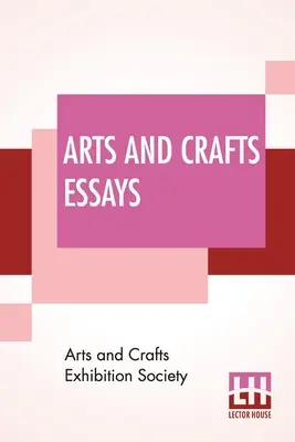 Essais sur les arts et métiers : Par les membres de la Arts And Crafts Exhibition Society Avec une préface de William Morris - Arts And Crafts Essays: By Members Of The Arts And Crafts Exhibition Society With A Preface By William Morris