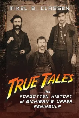 Histoires vraies : L'histoire oubliée de la péninsule supérieure du Michigan - True Tales: The Forgotten History of Michigan's Upper Peninsula