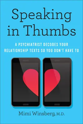 Parler en pouces : Un psychiatre décode vos textes relationnels pour que vous n'ayez pas à vous en préoccuper - Speaking in Thumbs: A Psychiatrist Decodes Your Relationship Texts So You Don't Have to