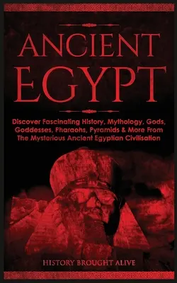 L'Égypte ancienne : Découvrez l'histoire fascinante, la mythologie, les dieux, les déesses, les pharaons, les pyramides et bien d'autres choses encore de la mystérieuse Égypte ancienne. - Ancient Egypt: Discover Fascinating History, Mythology, Gods, Goddesses, Pharaohs, Pyramids & More From The Mysterious Ancient Egypti