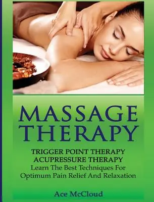 Massage Therapy : Thérapie des points de déclenchement : Thérapie par l'acupression : Apprendre les meilleures techniques pour un soulagement optimal de la douleur et la relaxation - Massage Therapy: Trigger Point Therapy: Acupressure Therapy: Learn The Best Techniques For Optimum Pain Relief And Relaxation