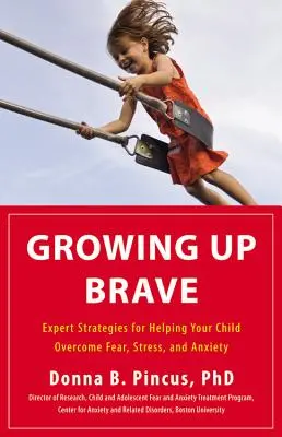 Grandir en étant courageux : Des stratégies d'experts pour aider votre enfant à surmonter la peur, le stress et l'anxiété - Growing Up Brave: Expert Strategies for Helping Your Child Overcome Fear, Stress, and Anxiety