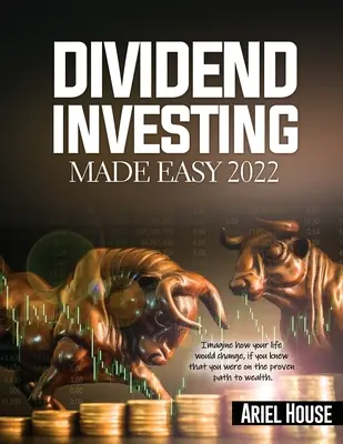 L'investissement dans les dividendes en toute simplicité 2022 : Imaginez comment votre vie changerait si vous saviez que vous êtes sur la bonne voie pour devenir riche. - Dividend Investing Made Easy 2022: Imagine how your life would change, if you knew that you were on the proven path to wealth