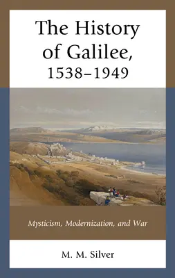L'histoire de la Galilée, 1538-1949 : Mysticisme, modernisation et guerre - The History of Galilee, 1538-1949: Mysticism, Modernization, and War