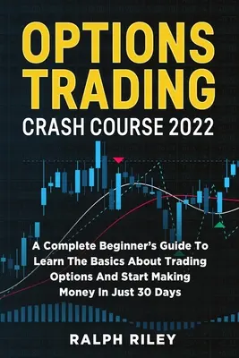 Options Trading Crash Course 2022 : Un guide complet pour les débutants pour apprendre les bases de la négociation d'options et commencer à gagner de l'argent en seulement 30 jours. - Options Trading Crash Course 2022: A Complete Beginner's Guide To Learn The Basics About Trading Options And Start Making Money In Just 30 Days